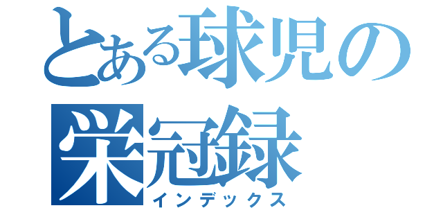 とある球児の栄冠録（インデックス）