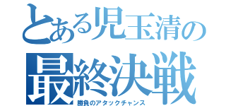 とある児玉清の最終決戦（勝負のアタックチャンス）