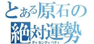 とある原石の絶対運勢（ディセンディペティ）