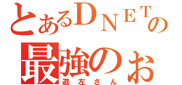 とあるＤＮＥＴの最強のぉ（遊左さん）