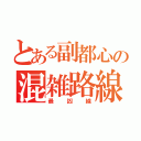 とある副都心の混雑路線（最凶線）