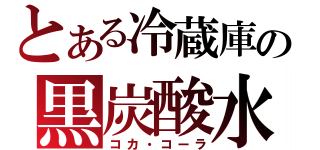 とある冷蔵庫の黒炭酸水（コカ・コーラ）