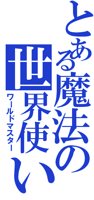 とある魔法の世界使い（ワールドマスター）