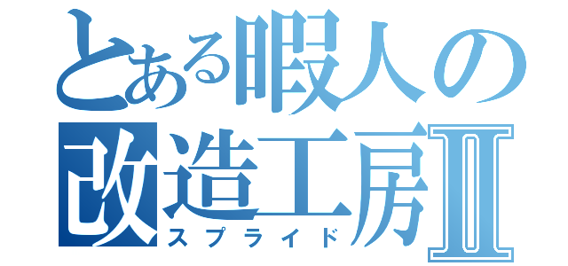 とある暇人の改造工房Ⅱ（スプライド）