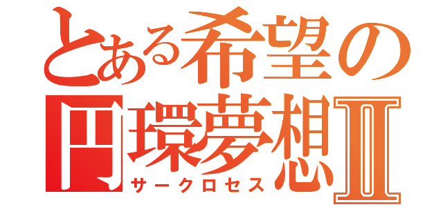 とある希望の円環夢想Ⅱ（サークロセス）