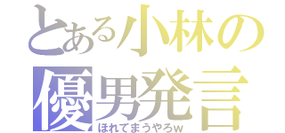 とある小林の優男発言（ほれてまうやろｗ）