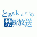 とあるｋａｎａｔａの禁断放送（生）