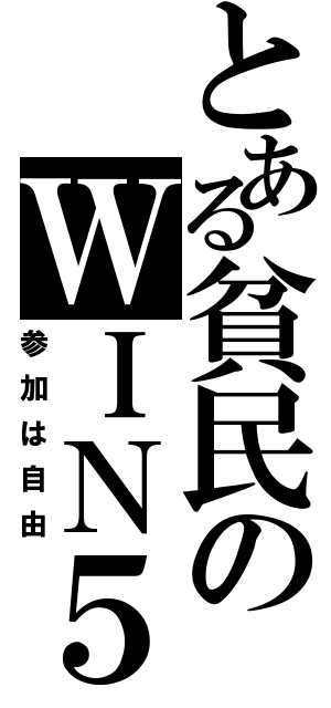 とある貧民のＷＩＮ５（参加は自由）