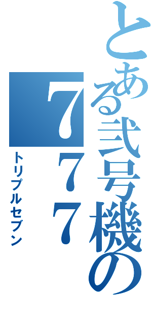 とある弐号機の７７７（トリプルセブン）