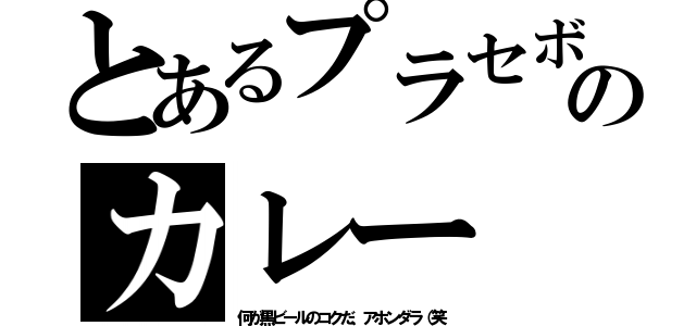 とあるプラセボのカレー（何が黒ビールのコクだ、アホンダラ（笑）