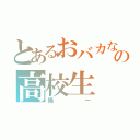 とあるおバカなの高校生（陽一）