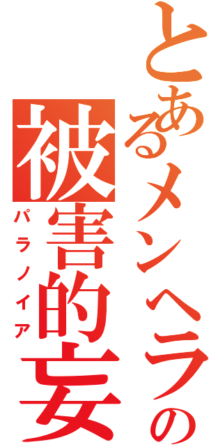 とあるメンヘラの被害的妄想（パラノイア）