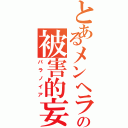 とあるメンヘラの被害的妄想（パラノイア）