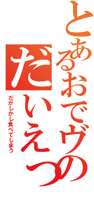 とあるおでヴのだいえっとでいず（だがしかし食べてしまう）