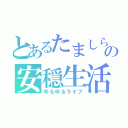 とあるたましらの安穏生活（ゆるゆるライフ）