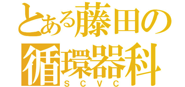 とある藤田の循環器科（ＳＣＶＣ）