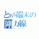 とある端末の剛力線（ｐｕｔｔｙのパワーライン）