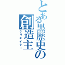 とある黒歴史の創造主（クリエイター）