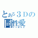 とある３Ｄの同性愛（ゲイ四天王）