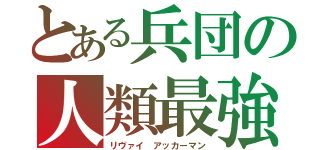 とある兵団の人類最強（リヴァイ アッカーマン）