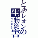 とあるレオンの生物災害（バイオハザード）