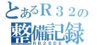 とあるＲ３２の整備記録（ＲＢ２６ＤＥ）