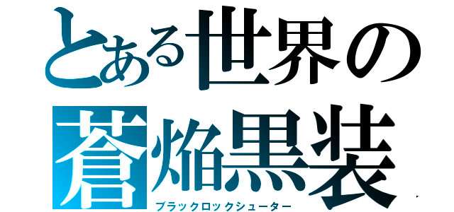 とある世界の蒼焔黒装（ブラックロックシューター）