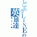 とあるＬＩＮＥの英雄達（荒らし達）