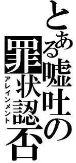 とある嘘吐の罪状認否（アレインメント）