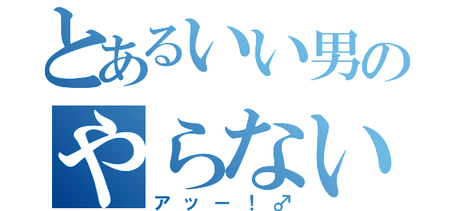 とあるいい男のやらないか（アッー！♂）