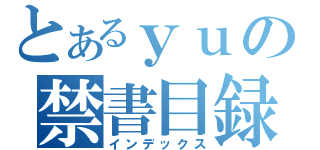 とあるｙｕの禁書目録（インデックス）