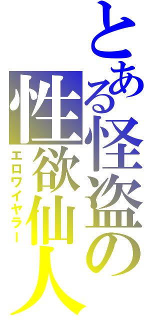 とある怪盗の性欲仙人（エロワイヤラー）