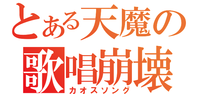 とある天魔の歌唱崩壊（カオスソング）