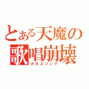 とある天魔の歌唱崩壊（カオスソング）