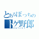 とあるぼっちのトゲ野郎（こんぺいとう）