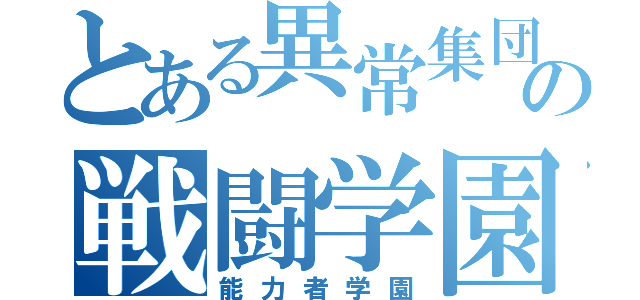 とある異常集団の戦闘学園（能力者学園）