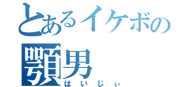 とあるイケボの顎男（はいじぃ）