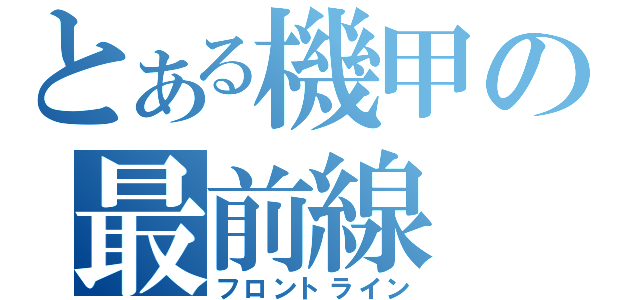 とある機甲の最前線（フロントライン）