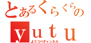 とあるくらくらのｙｕｔｕｂｅチャンネル（ようつべチャンネル）