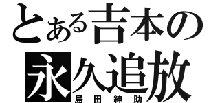 とある吉本の永久追放（島田紳助）