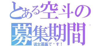 とある空斗の募集期間（彼女募集で〜す！）