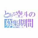 とある空斗の募集期間（彼女募集で〜す！）