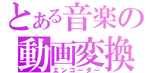 とある音楽の動画変換（エンコーダー）