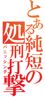 とある純短の処刑打撃（パニッシング）