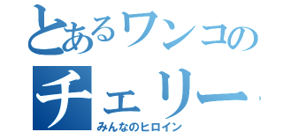 とあるワンコのチェリー（みんなのヒロイン）