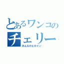 とあるワンコのチェリー（みんなのヒロイン）