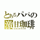 とあるパパの激甘珈琲（ユルユルラジオ）