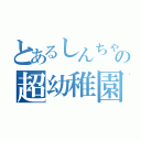 とあるしんちゃんの超幼稚園児（）