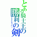 とある騎士王の勝利の剣（エクスカリバー）