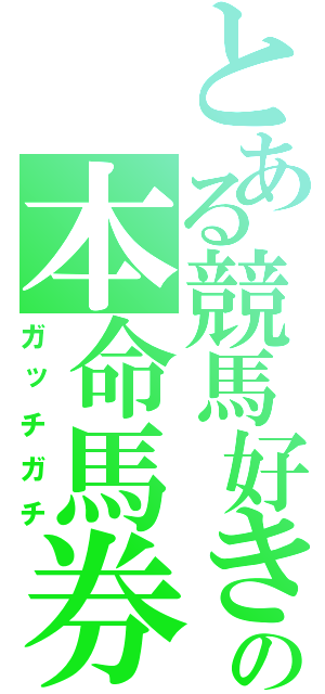 とある競馬好きの本命馬券（ガッチガチ）